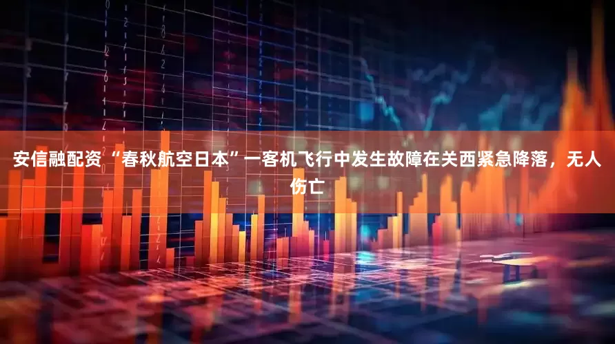 安信融配资 “春秋航空日本”一客机飞行中发生故障在关西紧急降落，无人伤亡