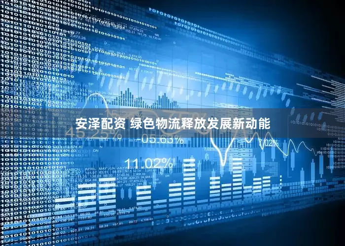 安泽配资 绿色物流释放发展新动能