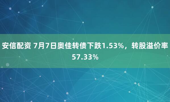 安信配资 7月7日奥佳转债下跌1.53%，转股溢价率57.33%