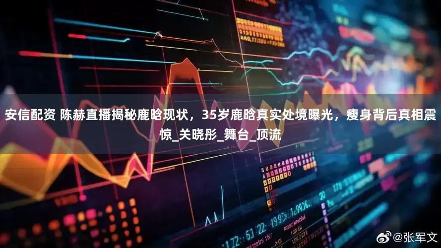安信配资 陈赫直播揭秘鹿晗现状，35岁鹿晗真实处境曝光，瘦身背后真相震惊_关晓彤_舞台_顶流