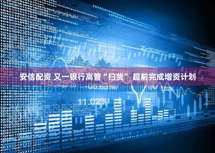 安信配资 又一银行高管“扫货” 超前完成增资计划