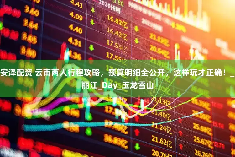 安泽配资 云南两人行程攻略，预算明细全公开，这样玩才正确！_丽江_Day_玉龙雪山