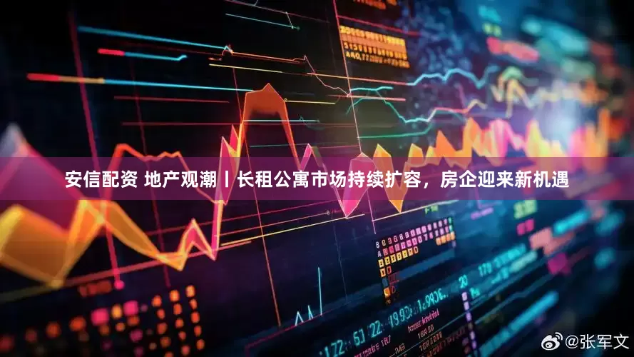 安信配资 地产观潮丨长租公寓市场持续扩容，房企迎来新机遇