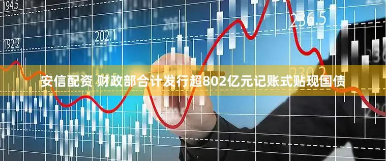 安信配资 财政部合计发行超802亿元记账式贴现国债